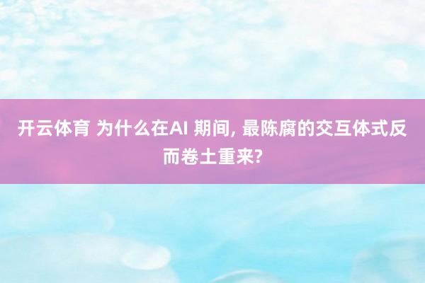 开云体育 为什么在AI 期间， 最陈腐的交互体式反而卷土重来?