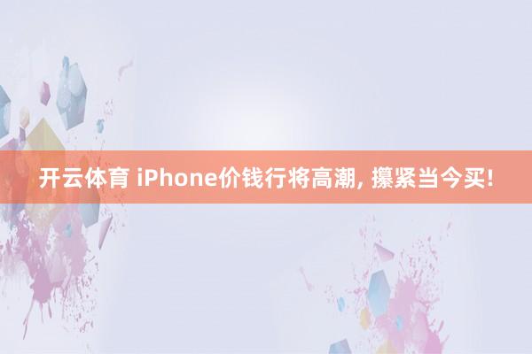 开云体育 iPhone价钱行将高潮, 攥紧当今买!